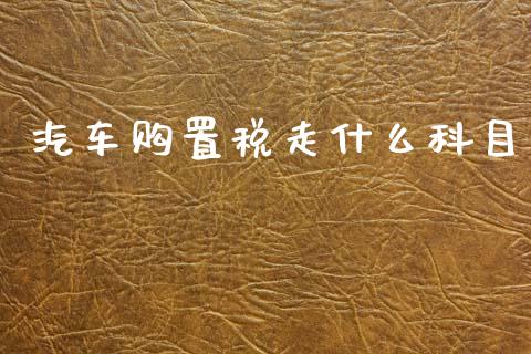 汽车购置税走什么科目_https://cj002.lansai.wang_会计问答_第1张