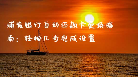 浦发银行自动还款卡更换指南:轻松几步完成设置_财经百问_第1张_财经百问网 浦发银行自动还款卡更换指南:轻松几步完成设置_https://cj002.lansai.wang_财经百问_第1张