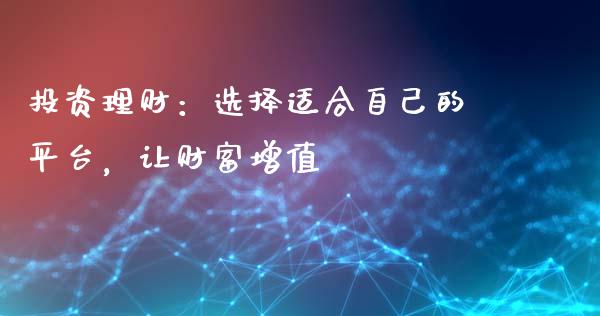 投资理财：选择适合自己的平台，让财富增值_https://cj002.lansai.wang_金融问答_第1张