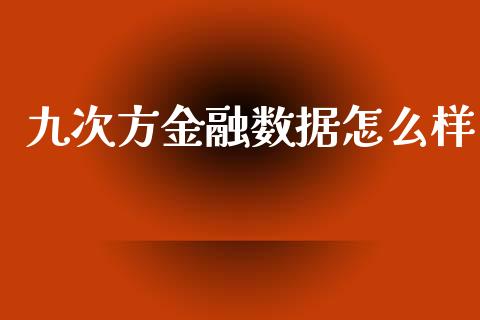 九次方金融数据怎么样_https://cj002.lansai.wang_理财问答_第1张