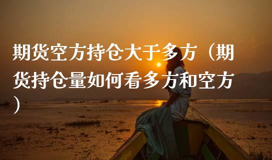 期货空方持仓大于多方（期货持仓量如何看多方和空方）_https://cj002.lansai.wang_保险问答_第1张