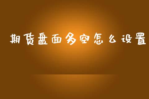 期货盘面多空怎么设置_https://cj002.lansai.wang_期货问答_第1张