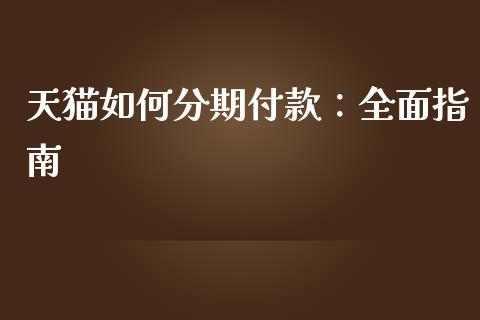 天猫如何分期付款:全面指南_财经百问_第1张_财经百问网 天猫如何分期付款:全面指南_https://cj002.lansai.wang_财经百问_第1张
