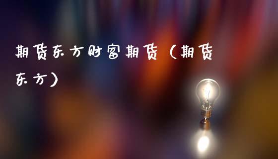 期货东方财富期货(期货 东方)_股市问答_第1张_财经百问网 期货东方财富期货(期货 东方)_https://cj002.lansai.wang_股市问答_第1张