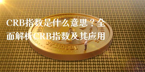 CRB指数是什么意思？全面解析CRB指数及其应用_https://cj002.lansai.wang_股市问答_第1张