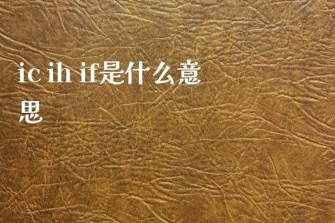 ic ih if是什么意思_财经百问_第1张_财经百问网 ic ih if是什么意思_https://cj002.lansai.wang_财经百问_第1张