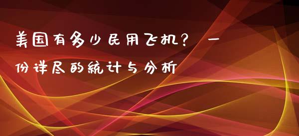 美国有多少民用飞机？ 一份详尽的统计与分析_https://cj002.lansai.wang_期货问答_第1张