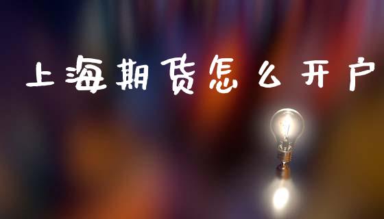 上海期货怎么开户_https://cj002.lansai.wang_保险问答_第1张