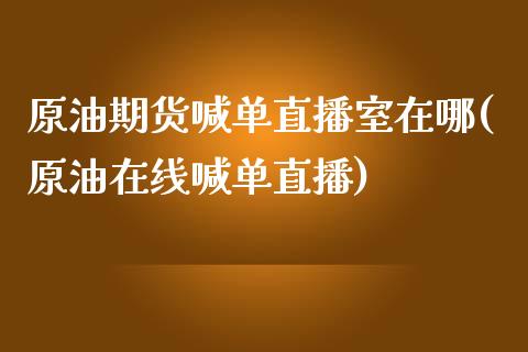 原油期货喊单直播室在哪(原油在线喊单直播)_股市问答_第1张_财经百问网 原油期货喊单直播室在哪(原油在线喊单直播)_https://cj002.lansai.wang_股市问答_第1张