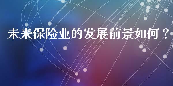 未来保险业的发展前景如何？_https://cj002.lansai.wang_金融问答_第1张