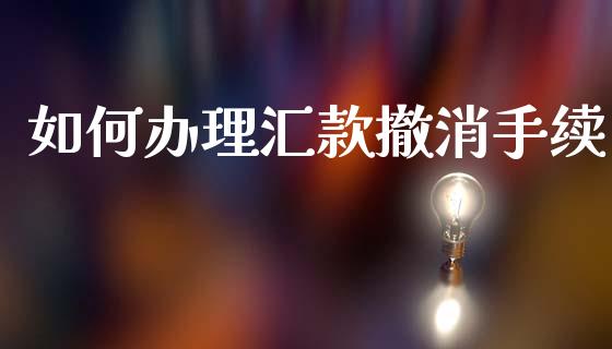 如何办理汇款撤消手续_理财问答_第1张_财经百问网 如何办理汇款撤消手续_https://cj002.lansai.wang_理财问答_第1张