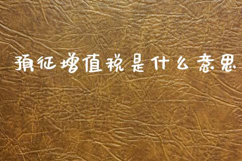 预征增值税是什么意思_https://cj002.lansai.wang_会计问答_第1张
