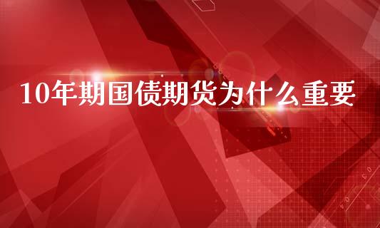 10年期国债期货为什么重要_https://cj002.lansai.wang_理财问答_第1张