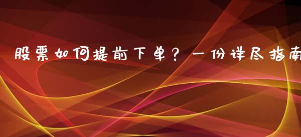 股票如何提前下单？一份详尽指南_https://cj002.lansai.wang_保险问答_第1张