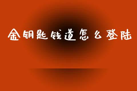 金钥匙钱道怎么登陆_https://cj002.lansai.wang_理财问答_第1张