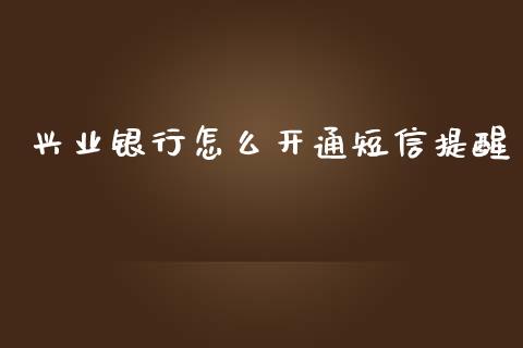 兴业银行怎么开通短信提醒_https://cj002.lansai.wang_金融问答_第1张