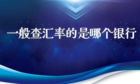 一般查汇率的是哪个银行_https://cj002.lansai.wang_财经问答_第1张