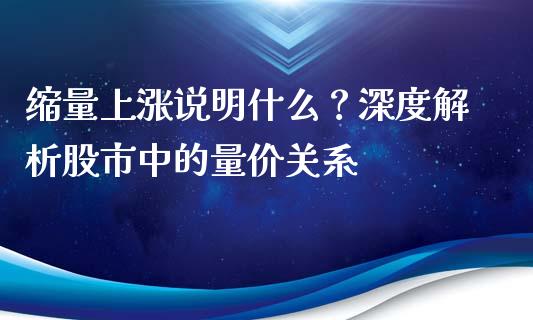 缩量上涨说明什么？深度解析股市中的量价关系_https://cj002.lansai.wang_保险问答_第1张