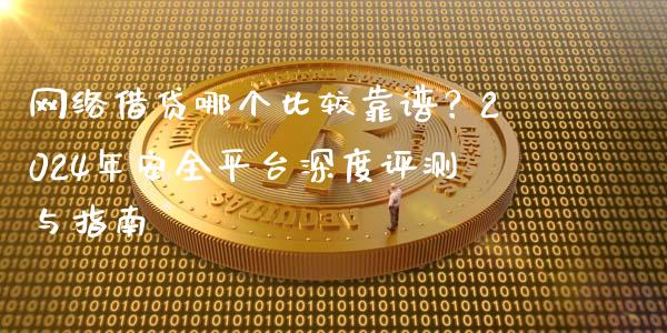 网络借贷哪个比较靠谱？2024年安全平台深度评测与指南_https://cj002.lansai.wang_会计问答_第1张