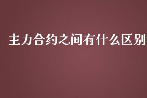 主力合约之间有什么区别_https://cj002.lansai.wang_金融问答_第1张