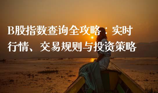 B股指数查询全攻略:实时行情、交易规则与投资策略_期货问答_第1张_财经百问网 B股指数查询全攻略:实时行情、交易规则与投资策略_https://cj002.lansai.wang_期货问答_第1张