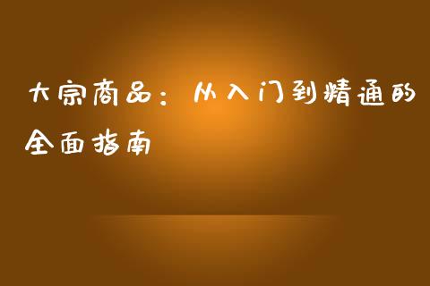 大宗商品：从入门到精通的全面指南_https://cj002.lansai.wang_期货问答_第1张