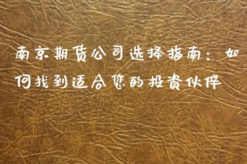 南京期货公司选择指南：如何找到适合您的投资伙伴_https://cj002.lansai.wang_金融问答_第1张