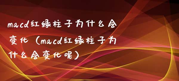 macd红绿柱子为什么会变化（macd红绿柱子为什么会变化呢）_https://cj002.lansai.wang_理财问答_第1张