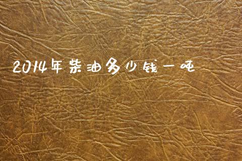 2014年柴油多少钱一吨_https://cj002.lansai.wang_期货问答_第1张