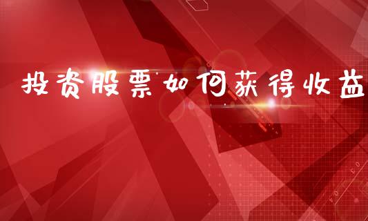 投资股票如何获得收益_https://cj002.lansai.wang_金融问答_第1张