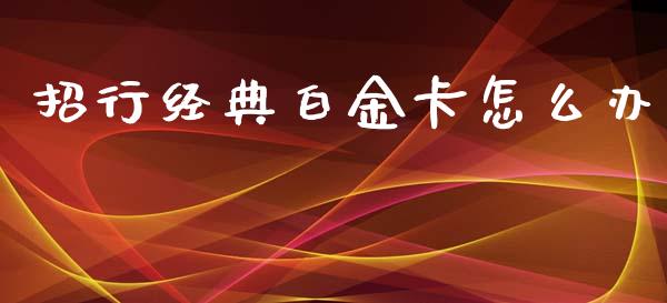 招行经典白金卡怎么办_https://cj002.lansai.wang_金融问答_第1张
