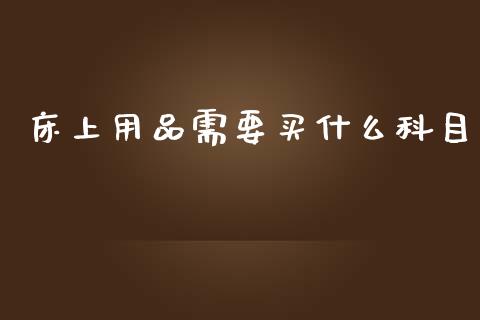 床上用品需要买什么科目_https://cj002.lansai.wang_会计问答_第1张