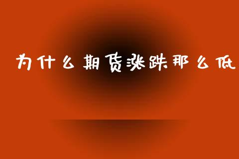 为什么期货涨跌那么低_https://cj002.lansai.wang_期货问答_第1张