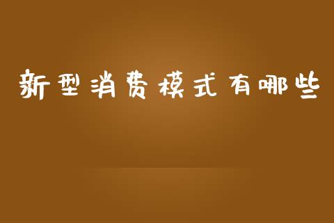 新型消费模式有哪些_https://cj002.lansai.wang_财经问答_第1张