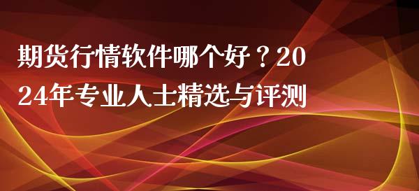 期货行情软件哪个好？2024年专业人士精选与评测_https://cj002.lansai.wang_期货问答_第1张