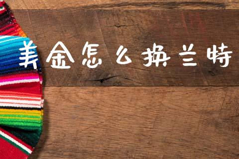 美金怎么换兰特_https://cj002.lansai.wang_财经问答_第1张
