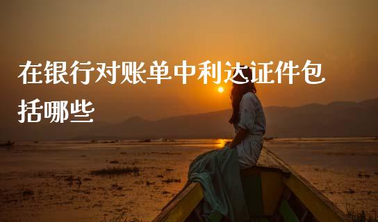 在银行对账单中利达证件包括哪些_https://cj002.lansai.wang_财经百问_第1张
