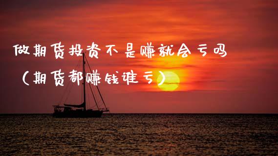 做期货投资不是赚就会亏吗（期货都赚钱谁亏）_https://cj002.lansai.wang_保险问答_第1张