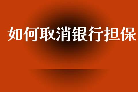 如何取消银行担保_金融问答_第1张_财经百问网 如何取消银行担保_https://cj002.lansai.wang_金融问答_第1张