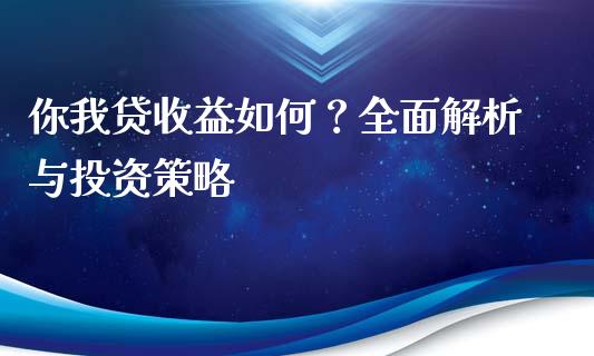 你我贷收益如何？全面解析与投资策略_https://cj002.lansai.wang_期货问答_第1张