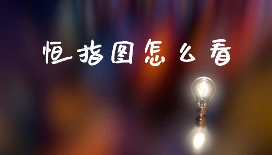 恒指图怎么看_https://cj002.lansai.wang_财经问答_第1张