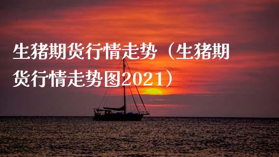 生猪期货行情走势（生猪期货行情走势图2021）_https://cj002.lansai.wang_保险问答_第1张