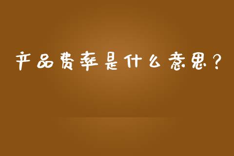 产品费率是什么意思？_https://cj002.lansai.wang_财经问答_第1张