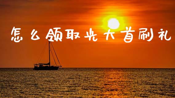 怎么领取光大首刷礼_https://cj002.lansai.wang_金融问答_第1张