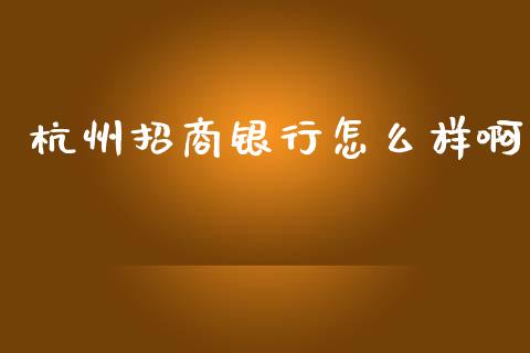 杭州招商银行怎么样啊_https://cj002.lansai.wang_金融问答_第1张