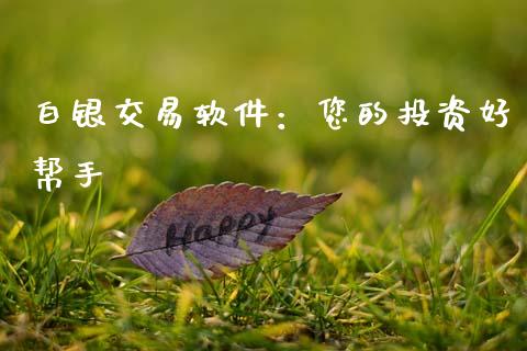 白银交易软件：您的投资好帮手_https://cj002.lansai.wang_股市问答_第1张