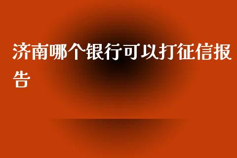 济南哪个银行可以打征信报告_https://cj002.lansai.wang_理财问答_第1张