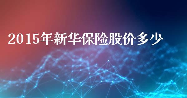 2015年新华保险股价多少_https://cj002.lansai.wang_财经问答_第1张
