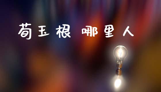 荀玉根 哪里人_https://cj002.lansai.wang_股市问答_第1张