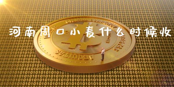 河南周口小麦什么时候收_https://cj002.lansai.wang_期货问答_第1张